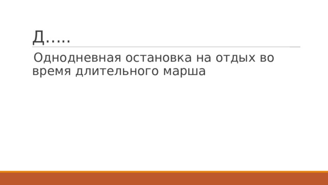 Д….. Однодневная остановка на отдых во время длительного марша 