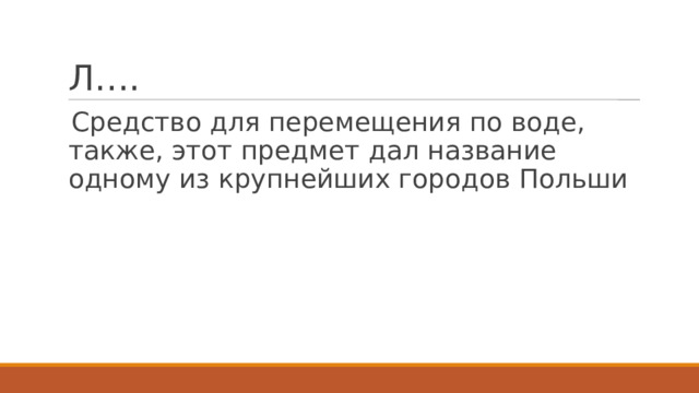 Л…. Средство для перемещения по воде, также, этот предмет дал название одному из крупнейших городов Польши 