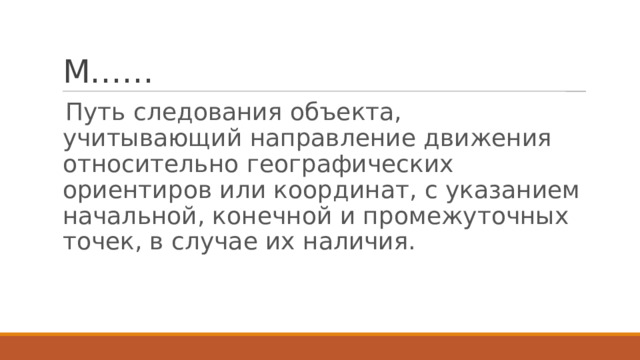 М…… Путь следования объекта, учитывающий направление движения относительно географических ориентиров или координат, с указанием начальной, конечной и промежуточных точек, в случае их наличия.   