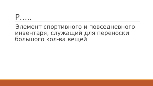 Р….. Элемент спортивного и повседневного инвентаря, служащий для переноски большого кол-ва вещей 