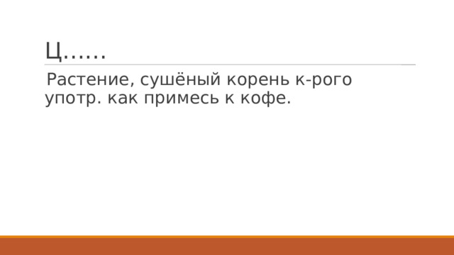 Ц…… Растение, сушёный корень к-рого употр. как примесь к кофе. 