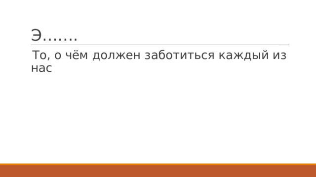 Э……. То, о чём должен заботиться каждый из нас 