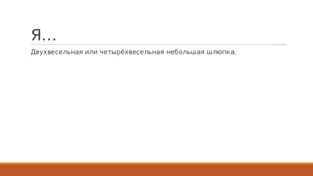 Я… Двухвесельная или четырёхвесельная небольшая шлюпка. 