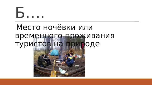 Б…. Место ночёвки или временного проживания туристов на природе 