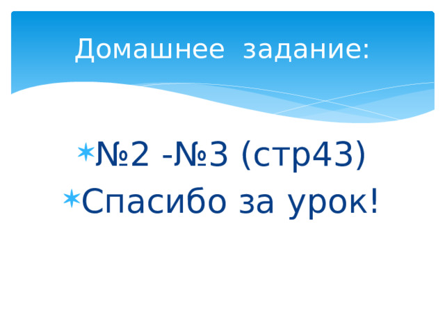 Домашнее задание: № 2 -№3 (стр43) Спасибо за урок! 