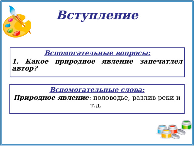 Вступление  Вспомогательные вопросы:  Какое природное явление запечатлел автор?  Вспомогательные слова: Природное явление : половодье, разлив реки и т.д. 