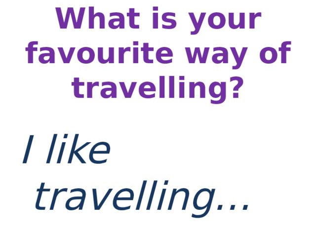 What is your favourite way of travelling?   I like travelling… 