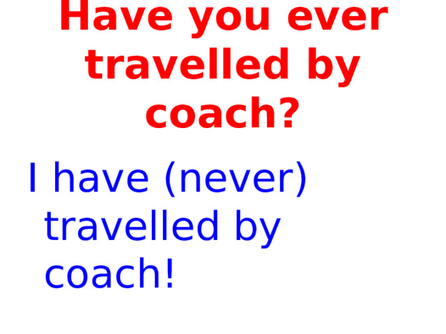 Have you ever travelled by coach? I have (never) travelled by coach! 