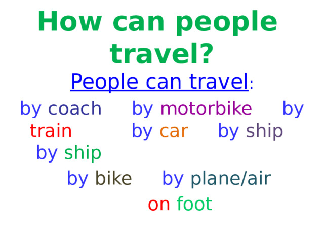 How can people  travel? People can travel : by  coach  by  motorbike  by  train  by  car  by  ship  by  ship   by  bike  by  plane/air  on  foot 