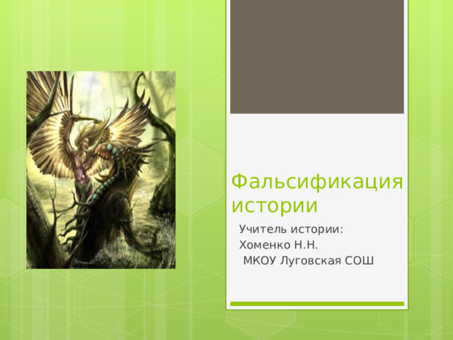 Фальсификация истории Учитель истории: Хоменко Н.Н.  МКОУ Луговская СОШ 