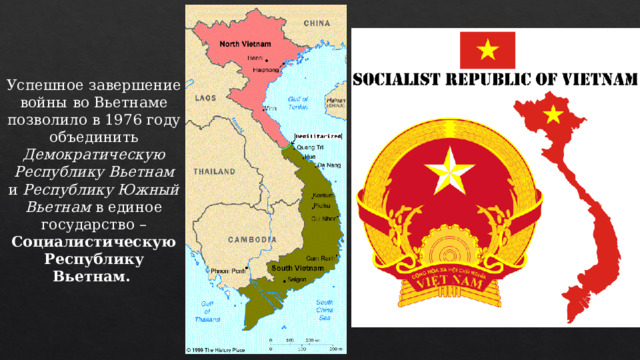 Успешное завершение войны во Вьетнаме позволило в 1976 году объединить Демократическую Республику Вьетнам и  Республику Южный Вьетнам в единое государство – Социалистическую Республику Вьетнам.  