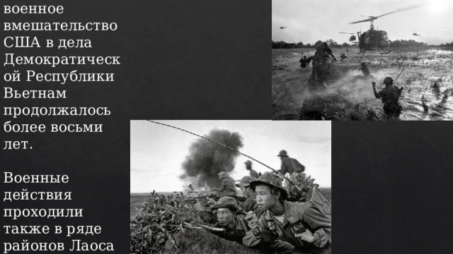 Прямое военное вмешательство США в дела Демократической Республики Вьетнам продолжалось более восьми лет.   Военные действия проходили также в ряде районов Лаоса и Камбоджи. 