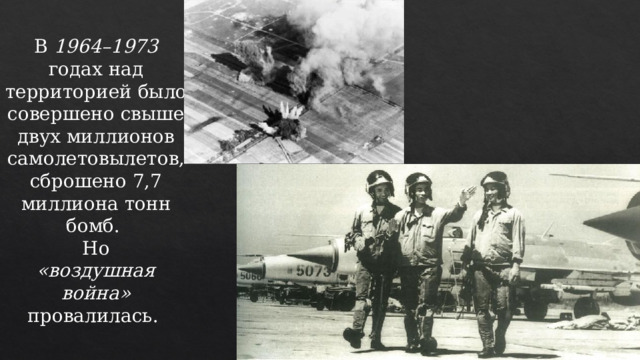В 1964–1973 годах над территорией было совершено свыше двух миллионов самолетовылетов, сброшено 7,7 миллиона тонн бомб.  Но  «воздушная война» провалилась. 