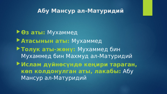 Абу Мансур ал-Матуридий Өз аты: Мухаммед Атасынын аты: Мухаммед Толук аты-жөнү: Мухаммед бин Мухаммед бин Махмуд ал-Матуридий Ислам дүйнөсүндө кеңири тараган, көп колдонулган аты, лакабы:  Абу Мансур ал-Матуридий 