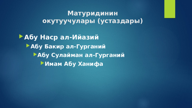 Матуридинин  окутуучулары (устаздары) Абу Наср ал-Ийазий Абу Бакир ал-Гурганий Абу Бакир ал-Гурганий Абу Сулайман ал-Гурганий Абу Сулайман ал-Гурганий Абу Сулайман ал-Гурганий Имам Абу Ханифа Имам Абу Ханифа Имам Абу Ханифа Имам Абу Ханифа 