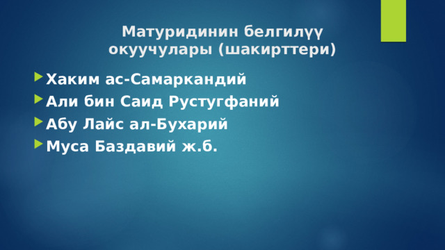 Матуридинин белгилүү  окуучулары (шакирттери) Хаким ас-Самаркандий Али бин Саид Рустугфаний Абу Лайс ал-Бухарий Муса Баздавий ж.б.  