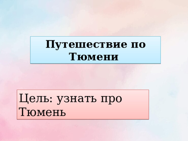 Путешествие по Тюмени Цель: узнать про Тюмень 
