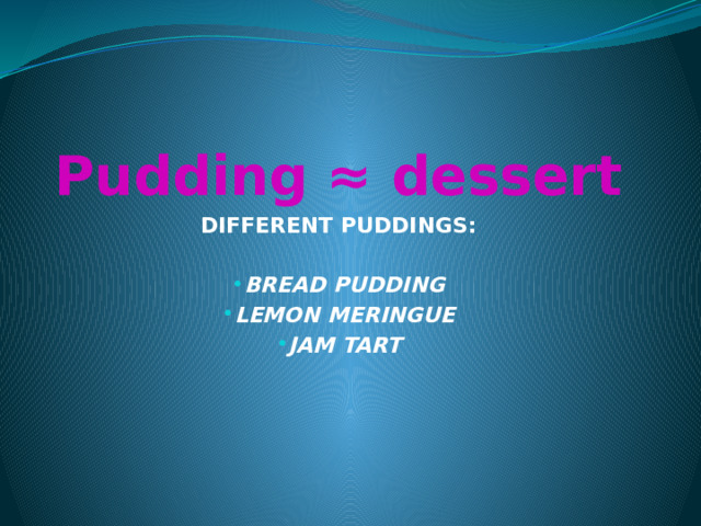 Pudding ≈ dessert DIFFERENT PUDDINGS:  BREAD PUDDING LEMON MERINGUE JAM TART 