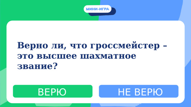 Верно ли, что гроссмейстер – это высшее шахматное звание? ВЕРЮ НЕ ВЕРЮ 