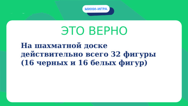 ЭТО ВЕРНО На шахматной доске действительно всего 32 фигуры (16 черных и 16 белых фигур) 