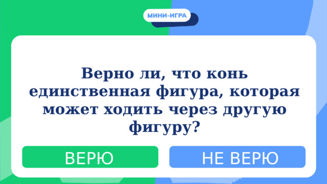 Верно ли, что конь единственная фигура, которая может ходить через другую фигуру? ВЕРЮ НЕ ВЕРЮ 