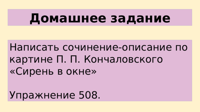 Домашнее  задание Написать сочинение-описание по картине П. П. Кончаловского «Сирень в окне» Упражнение 508. 