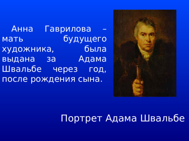  Анна Гаврилова – мать будущего художника, была выдана за Адама Швальбе через год, после рождения сына. Портрет Адама Швальбе 