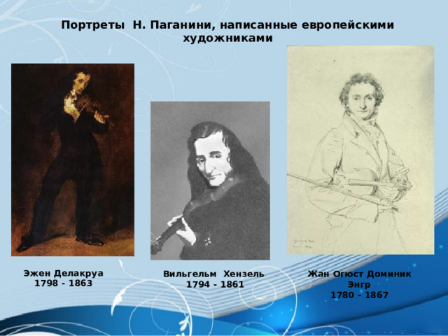 Портреты Н. Паганини, написанные европейскими художниками Эжен Делакруа 1798 - 1863 Жан Огюст Доминик Энгр Вильгельм Хензель 1780 - 1867 1794 - 1861 