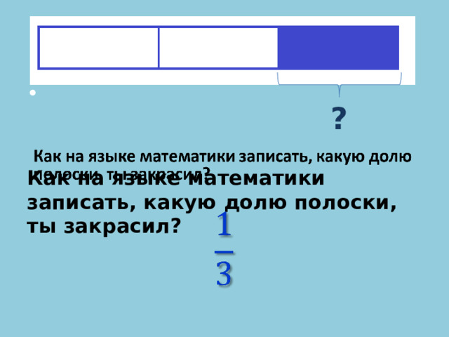     Как на языке математики записать, какую долю полоски, ты закрасил? ? 