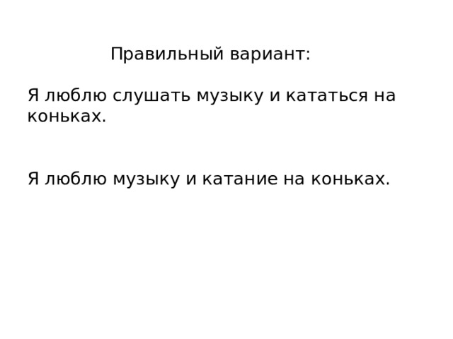   Правильный вариант:   Я люблю слушать музыку и кататься на коньках.    Я люблю музыку и катание на коньках. 