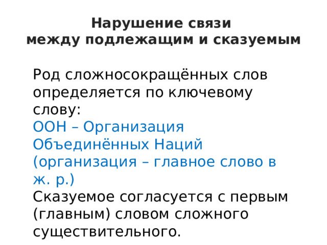 Нарушение связи  между подлежащим и сказуемым Род сложносокращённых слов определяется по ключевому слову: ООН – Организация Объединённых Наций (организация – главное слово в ж. р.) Сказуемое согласуется с первым (главным) словом сложного существительного. 