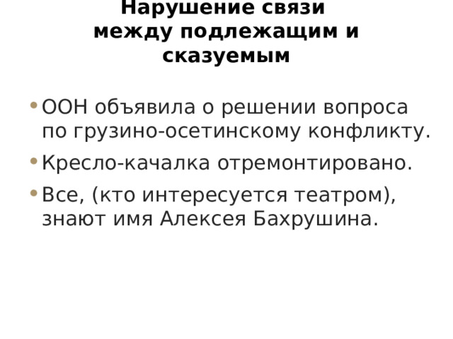 Нарушение связи  между подлежащим и сказуемым   ООН объявила о решении вопроса по грузино-осетинскому конфликту. Кресло-качалка отремонтировано. Все, (кто интересуется театром), знают имя Алексея Бахрушина. 