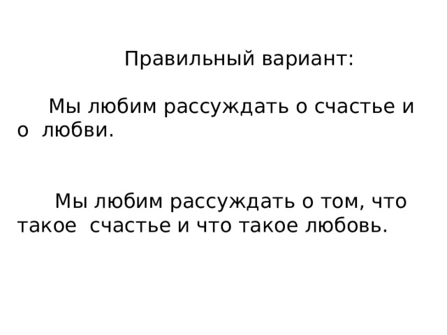  Правильный вариант:   Мы любим рассуждать о счастье и о любви.     Мы любим рассуждать о том, что такое счастье и что такое любовь.   