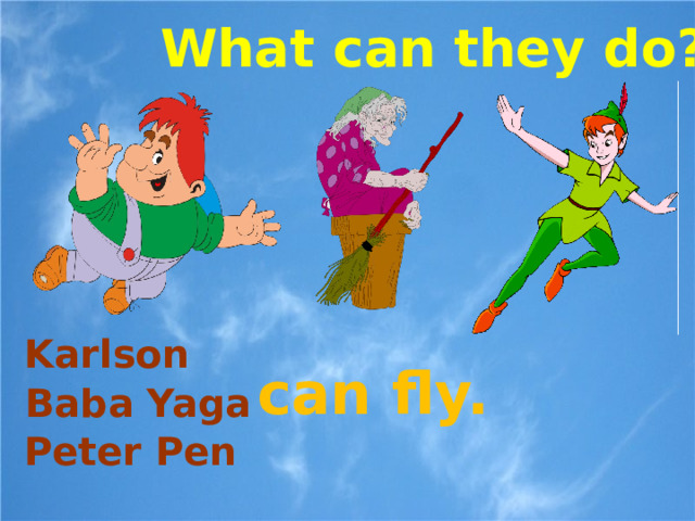 What can they do? Karlson can fly. Baba Yaga Peter Pen  