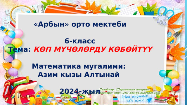 2-апрель 2024-жыл «Арбын» орто мектеби  6-класс Тема: КӨП МҮЧӨЛӨРДУ КӨБӨЙТҮҮ  Математика мугалими: Азим кызы Алтынай  2024-жыл 