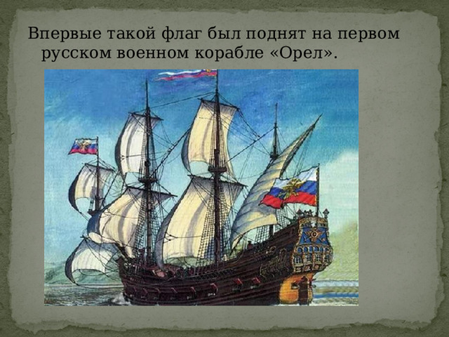 Впервые такой флаг был поднят на первом русском военном корабле «Орел». 