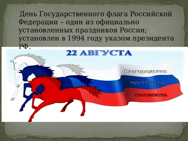 День Государственного флага Российской Федерации – один из официально установленных праздников России; установлен в 1994 году указом президента РФ. 