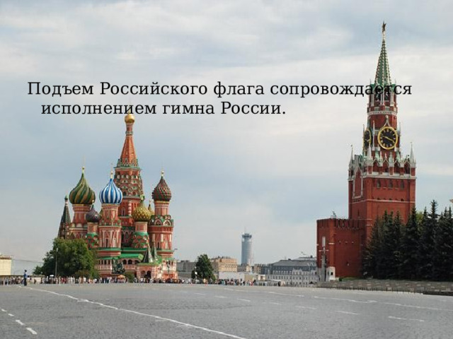 Подъем Российского флага сопровождается исполнением гимна России. 