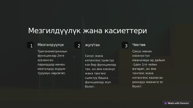 Мезгилдүүлүк жана касиеттери Чектөө жуп/так Мезгилдүүлүк 2 1 3 Тригонометриялык функциялар 2πге эселенген периоддор менен мезгилдүү жүрүм-турумун көрсөтөт. Синус менен косинустун маанилери ар дайым -1ден 1ге чейин өзгөрөт, ал эми тангенс жана котангенс каалаган реалдуу мааниге ээ болот. Синус жана котангенс сыяктуу кээ бир функциялар так, ал эми косинус жана тангенс сыяктуу башка функциялар жуп болот.  
