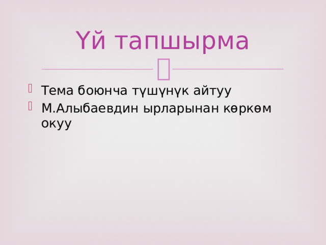 Үй тапшырма Тема боюнча түшүнүк айтуу М.Алыбаевдин ырларынан көркөм окуу 