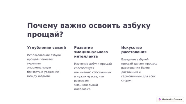 Почему важно освоить азбуку прощай? Углубление связей Развитие эмоционального интеллекта Искусство расставания Использование азбуки прощай помогает укрепить эмоциональную близость и уважение между людьми. Владение азбукой прощай делает процесс расставания более достойным и гармоничным для всех сторон. Изучение азбуки прощай способствует пониманию собственных и чужих чувств, что развивает эмоциональный интеллект.  