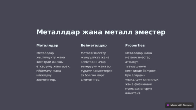 Металлдар жана металл эместер Металлдар Бейметалдар Properties Металлдар жылуулукту жана электрди жакшы өткөрүүчү жалтырак, ийкемдүү жана ийкемдүү элементтер. Металл эместер жылуулукту жана электрди начар өткөрүүчү жана ар түрдүү касиеттерге ээ болгон морт элементтер. Металлдар жана металл эместер атомдук түзүлүшүнүн негизинде бөлүнөт, бул алардын уникалдуу химиялык жана физикалык мүнөздөмөлөрүн аныктайт.  