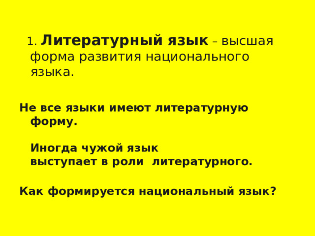  1. Литературный язык – высшая форма развития национального языка. Не все языки имеют литературную форму.   Иногда чужой язык  выступает в роли литературного.   Как формируется национальный язык?  