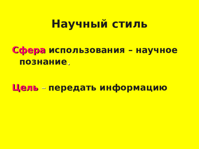 Научный стиль Сфера использования – научное познание . Цель – передать  информацию  