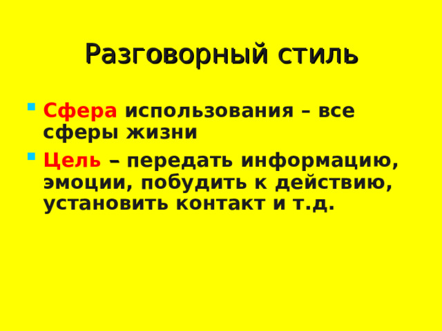 Разговорный  стиль Сфера  использования – все сферы жизни Цель – передать информацию, эмоции, побудить к действию, установить контакт и т.д.  