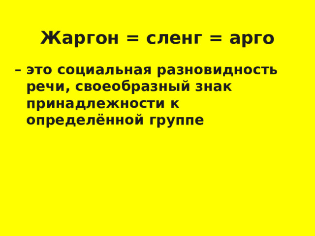 Жаргон = сленг = арго – это социальная разновидность речи, своеобразный знак принадлежности к определённой группе  