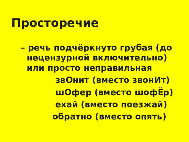 Просторечие – речь подчёркнуто грубая (до нецензурной включительно) или просто неправильная – речь подчёркнуто грубая (до нецензурной включительно) или просто неправильная  звОнит (вместо звонИт)  шОфер (вместо шофЁр)  ехай (вместо поезжай)  обратно (вместо опять)  