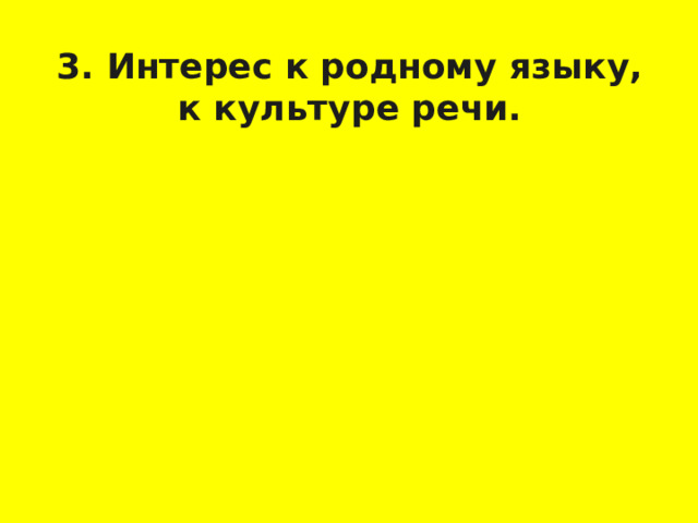3. Интерес к родному языку, к культуре речи.   