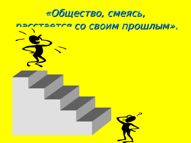 «Общество, смеясь, расстается со своим прошлым».   