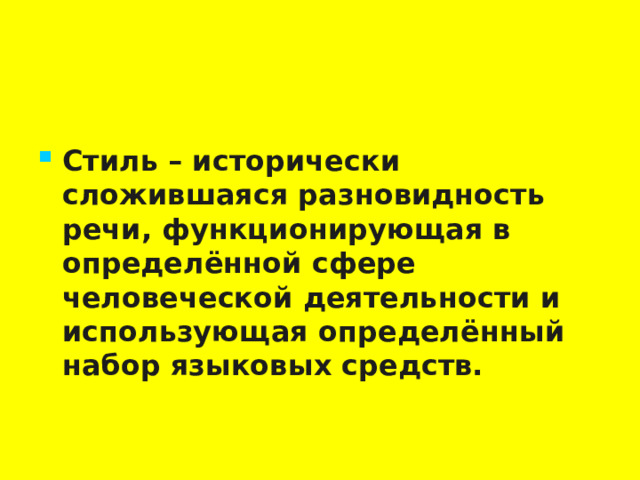 Стиль – исторически сложившаяся разновидность речи, функционирующая в определённой сфере человеческой деятельности и использующая определённый набор языковых средств. 3 